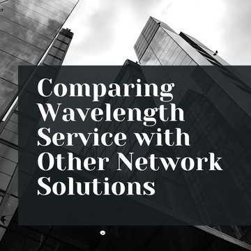 Comparing Wavelength Service with Other Network Solutions