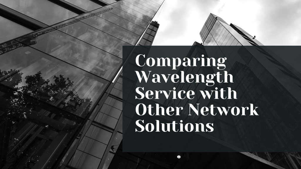 Comparing Wavelength Service with Other Network Solutions